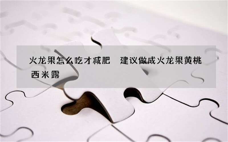 火龙果怎么吃才减肥 建议做成火龙果黄桃西米露